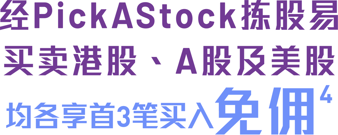经PickAStock拣股易买卖港股、A股及美股均各享首3笔买入免佣<sup>4</sup>
