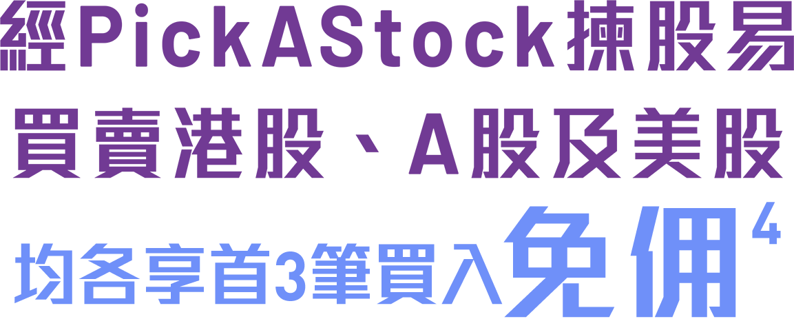 經PickAStock揀股易買賣港股、A股及美股均各享首3筆買入免佣
<sup>4</sup>
