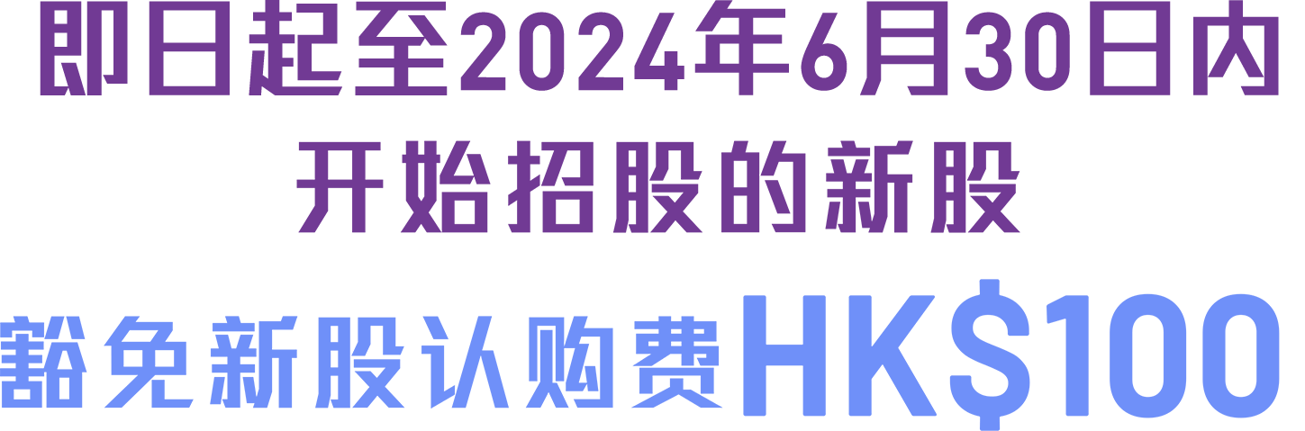 即日起至2024年3月31日内开始招股的新股豁免新股认购费HK$100