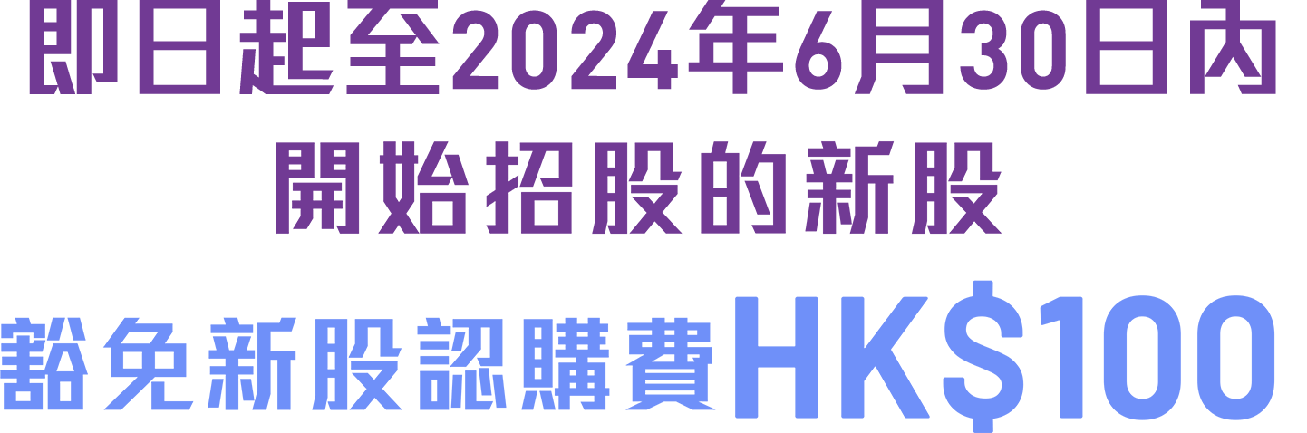 即日起至2024年3月31日內開始招股的新股豁免新股認購費HK$100