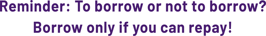 Reminder: To borrow or not to borrow? Borrow only if you can repay!