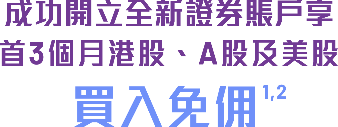 成功開立新證券賬戶享首3個月港股、A股及美股買賣免佣<sup>1,2</sup>