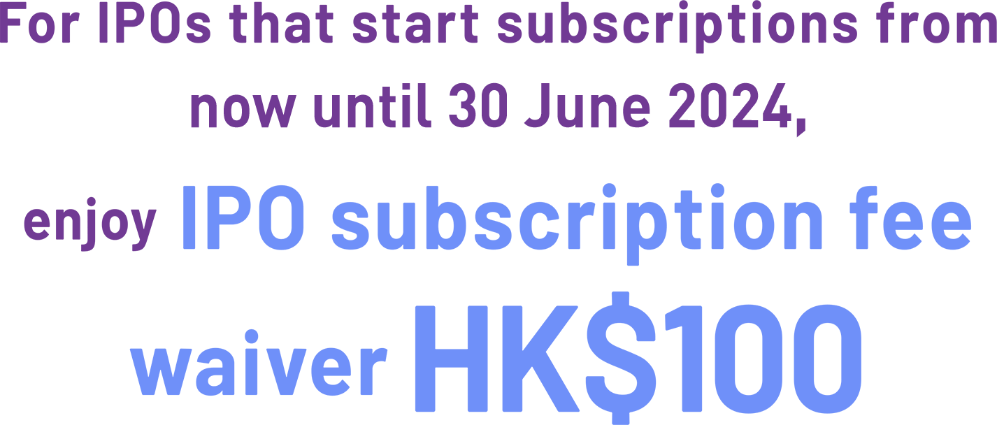 For IPOs that start subscriptions from now until 30 June 2023, enjoy IPO subscription fee waiver HK$100