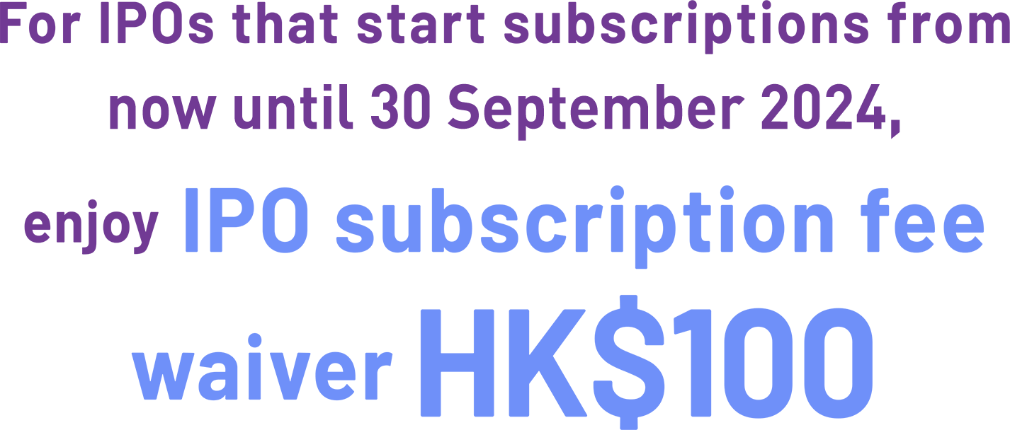 For IPOs that start subscriptions from now until 31 December 2023, enjoy IPO subscription fee waiver HK$100