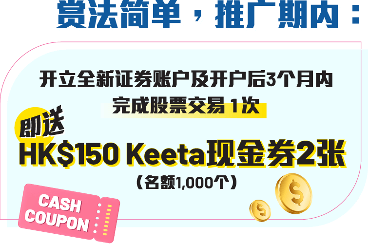 赏法简单，推广期内：开立全新证券账户及开户后3个月内完成股票交易1次 → 即送HK$150 Keeta现金券2张（名额1,000个）