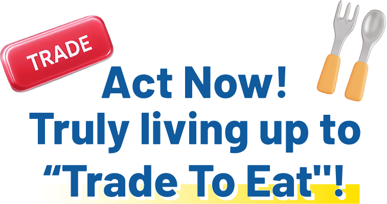 Act now! Truly living up to “Trade to Eat