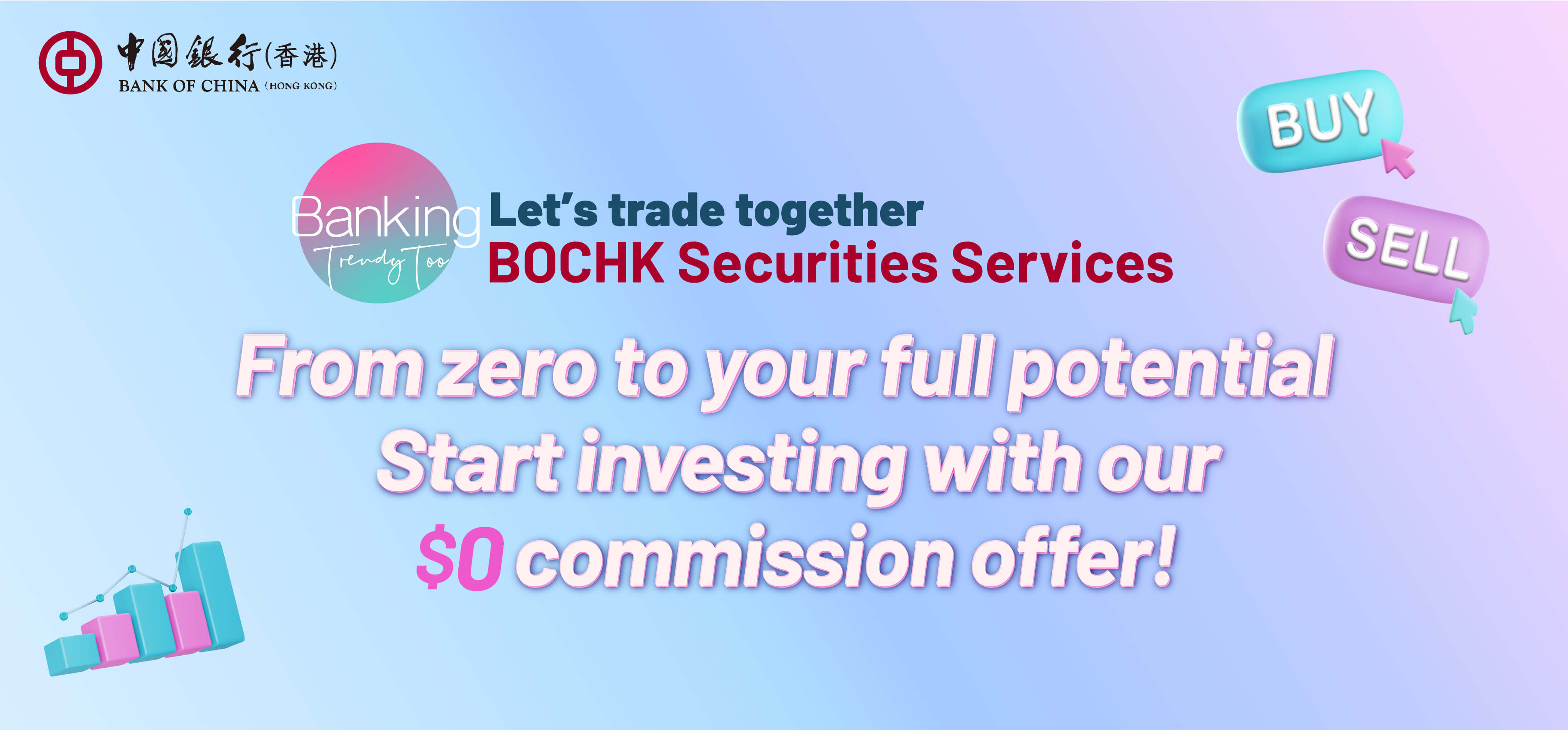 Let’s trade together BOCHK Securities Services From zero to your full potential Start investing with our $0 commission offer!