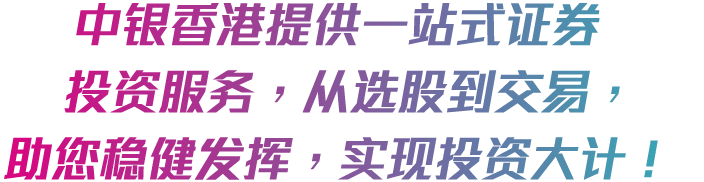 中银香港提供一站式证券投资服务，由选股到交易，助您稳健发挥，实现投资大计！