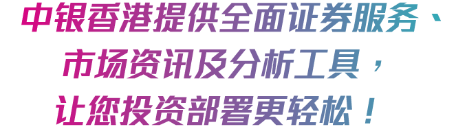 中银香港提供全面证券服务、市场资讯及分析工具，让您投资部署更轻松！