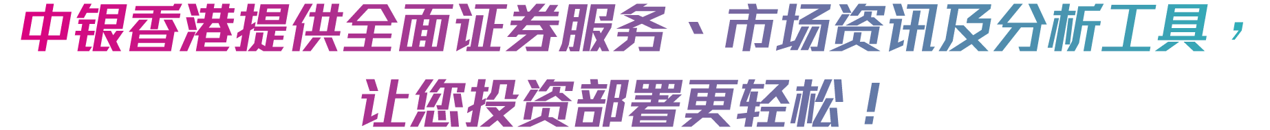 中银香港提供全面证券服务、市场资讯及分析工具，让您投资部署更轻松！