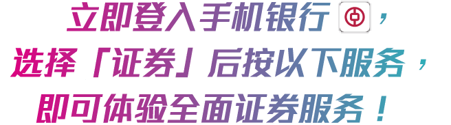 立即登入手机银行(icon)，选择「证券」后按以下服务， 即可体验全面证券服务！ 