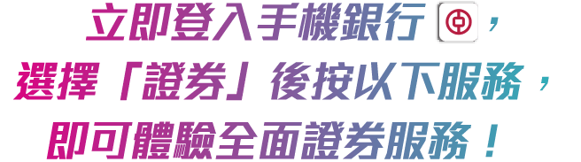立即登入手機銀行(icon)，選擇「證券」後按以下服務， 即可體驗全面證券服務！ 