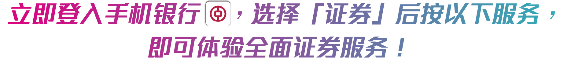 立即登入手机银行(icon)，选择「证券」后按以下服务， 即可体验全面证券服务！ 