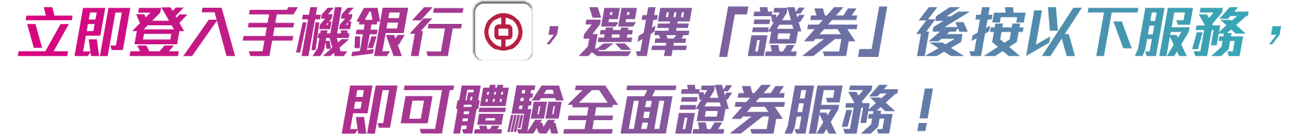立即登入手機銀行(icon)，選擇「證券」後按以下服務， 即可體驗全面證券服務！ 