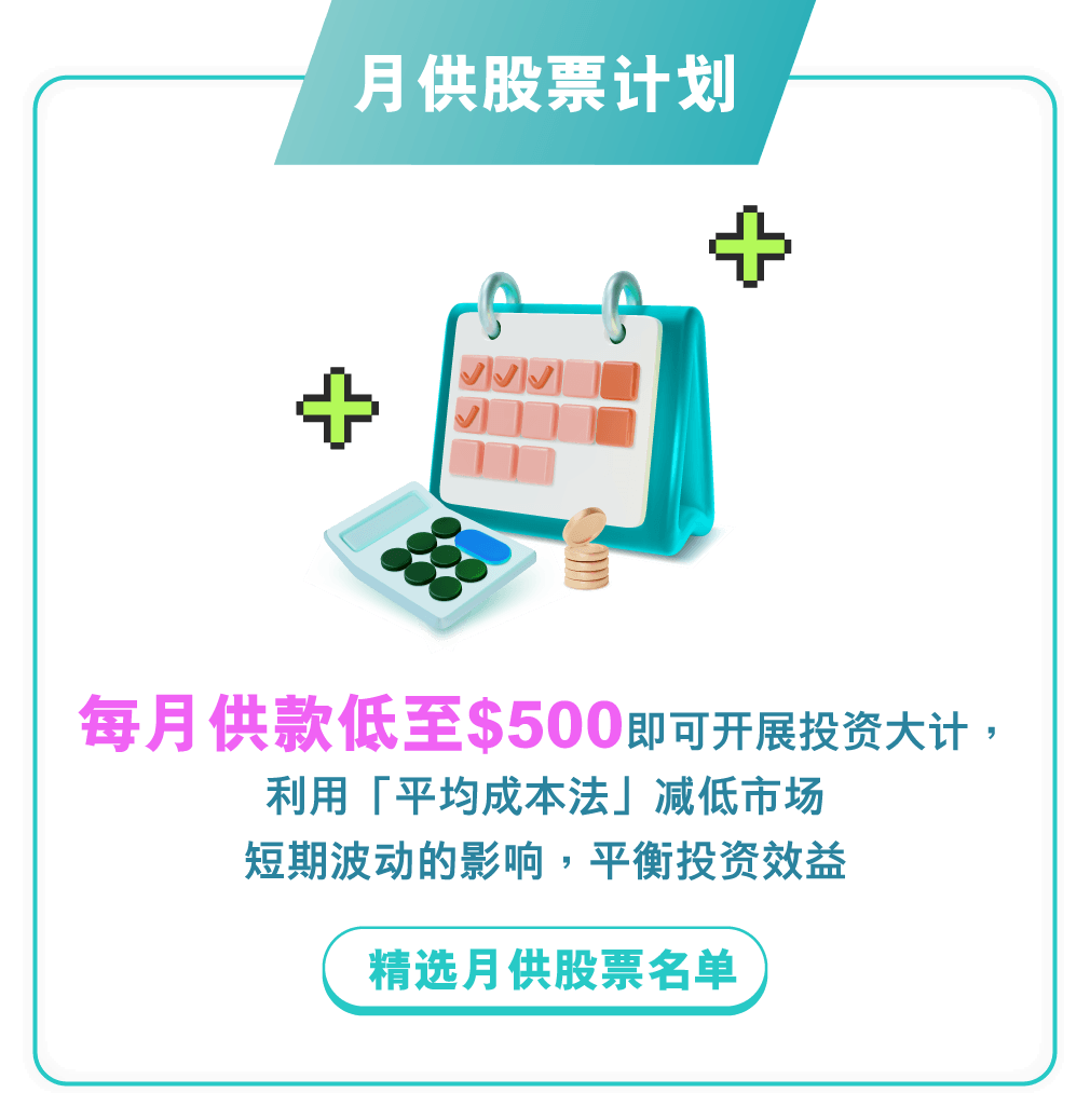月供股票计划 每月供款低至$500即可开展投资大计，利用「平均成本法」减除市场短期波动的影响，平衡投资效益 精选月供股票名单