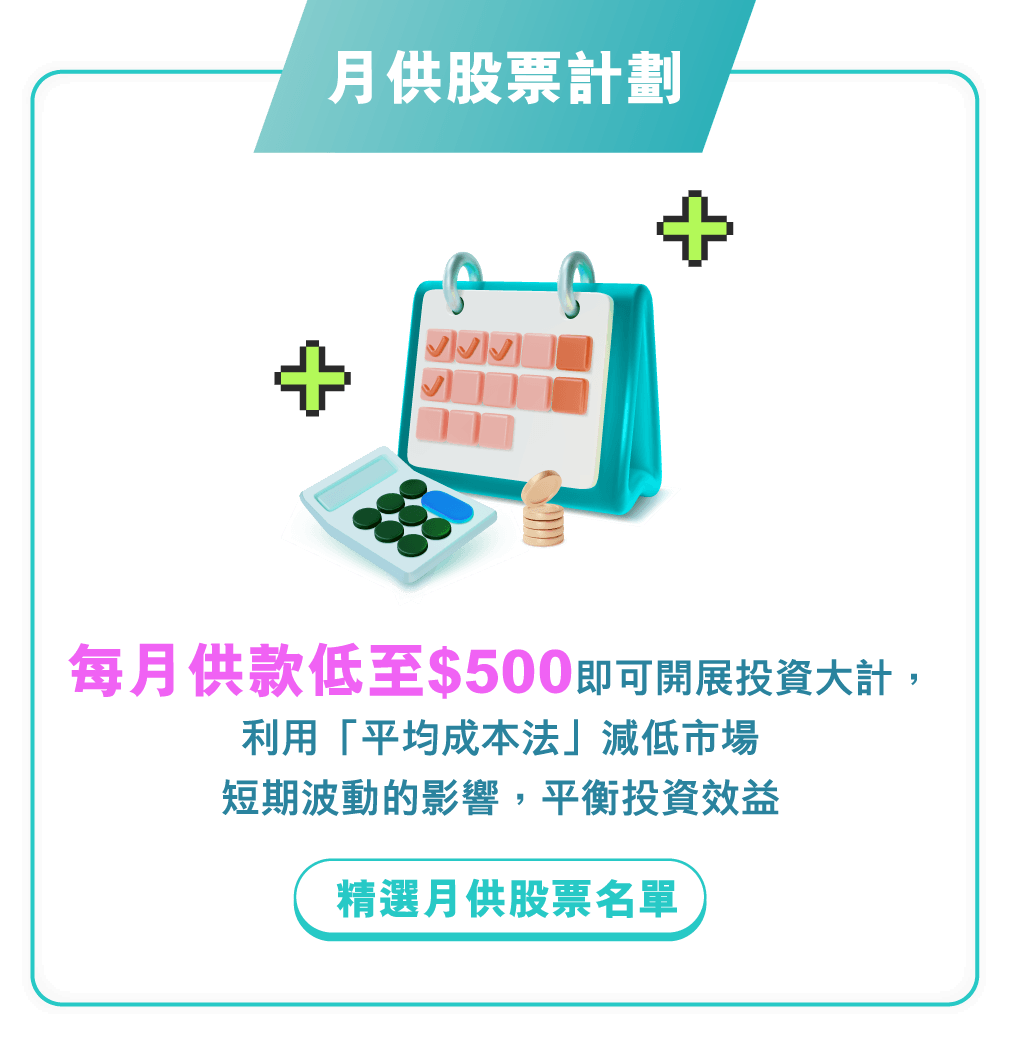 月供股票計劃 每月供款低至$500即可開展投資大計，利用「平均成本法」減低市場短期波動的影響，平衡投資效益 精選月供股票名單
