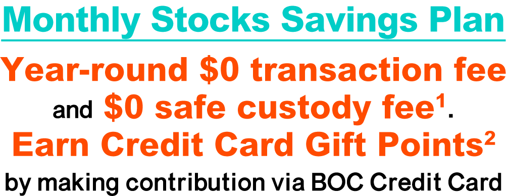 Monthly Stocks Savings Plan Year-round $0 transaction fee and $0 safe custody fee1. Earn Credit Card Gift Points by making contribution via BOC Credit Card2