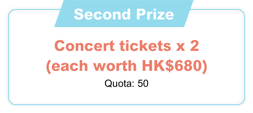 Second Reward：Concert tickets x 2(each worth HK$680)  Quota:50