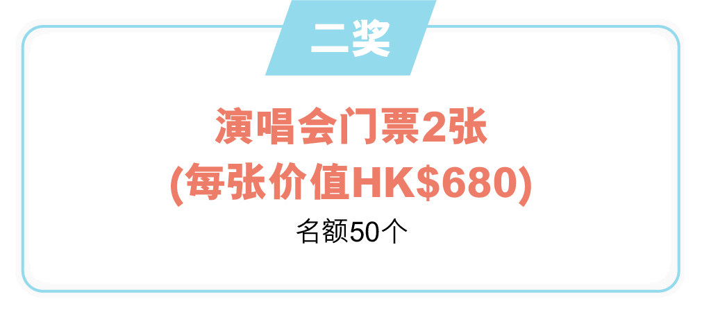 二奖：演唱会门票2张（每张价值HK$680）（名额50个）