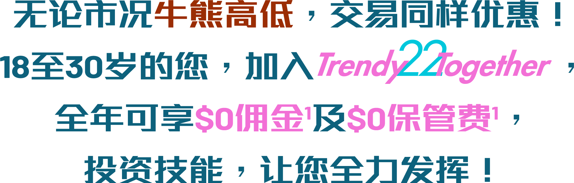 Trading拍住上，着数一齐享！18⾄30岁的您，加入TrendyTogether，全年可享HK$0佣金及HK$0保管费，成本更低，助您投资全力发挥！