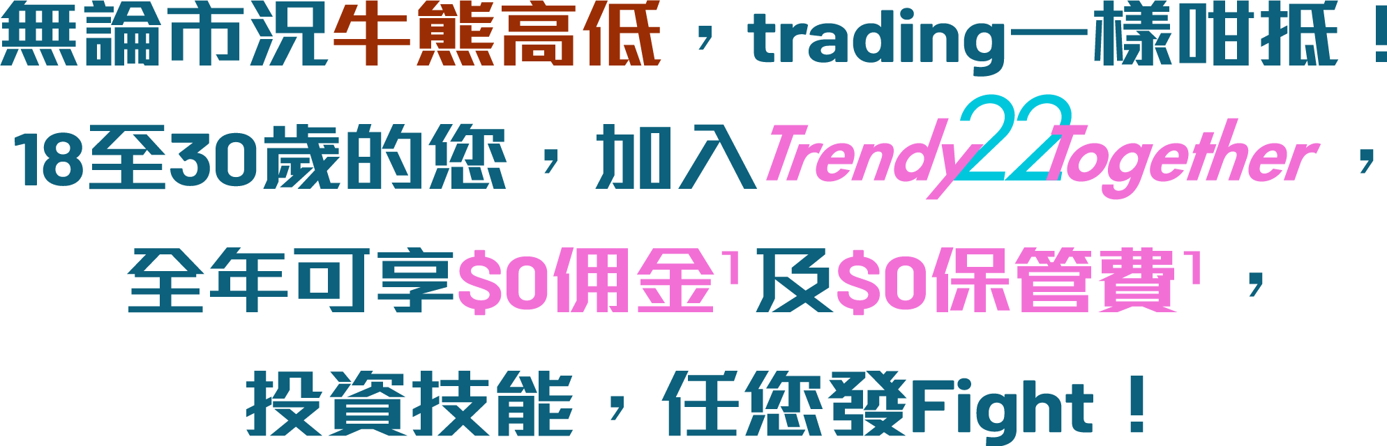 Trading拍住上，着數一齊享！18⾄30歲的您，加入TrendyTogether，全年可享HK$0佣金及HK$0保管費，成本更低，助您投資全力發揮！