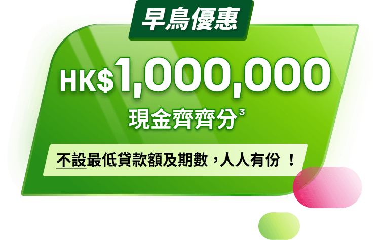 早鳥優惠：齊齊分HK$1,000,000現金。不設最低貸款額及期數，人人有份！