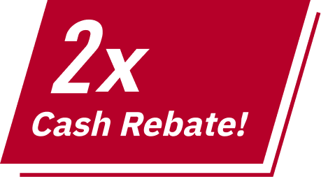 2x Cash Rebate!