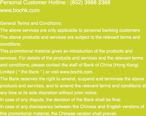 Personal Customer Hotline : (852) 3988 2388 www.bochk.com