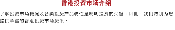 了解投资市场概况及各类投资产品特性是精明投资的关键，因此，我们特别为您提供丰富的香港投资市场资讯。