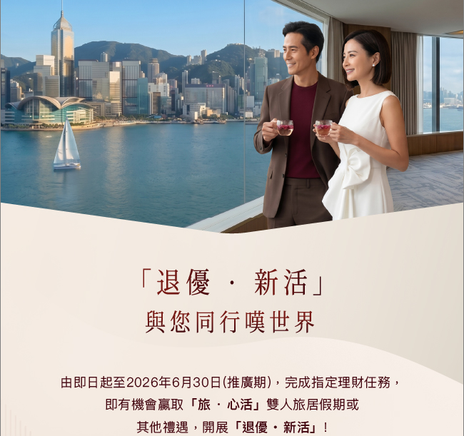 「退優•新活」 與您同行嘆世界 由即日起至2026年6月30日（推廣期），完成指定理財任務， 即有機會贏取「旅•心活」雙人旅居假期或 其他禮遇，開展「退優•新活」！