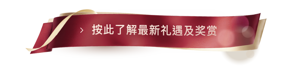 按此了解最新礼遇及奖赏